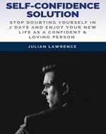 Self-Confidence Solution: Stop Doubting Yourself In 7 Days And Enjoy Your New Life As A Confident & Loving Person - Book Cover
