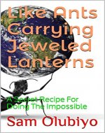 Like Ants Carrying Jeweled Lanterns: A Secret Recipe For Doing The Impossible - Book Cover