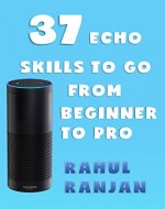 Amazon Alexa: 37 Echo skills to go from beginner to pro: Ultimate Updated User Guide 2017 Amazon Echo - Book Cover