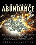 The Spiritual Laws of Abundance: The Spiritual Way of Making Money by Understanding The Relationship Between Attitude, Emotions, Values, Ethics, Moral, Success, Power, Politics,... - Book Cover