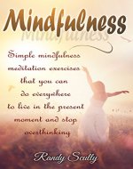 Mindfulness: Simple Mindfulness Meditation Exercises That You Can Do Everywhere To Live In The Present Moment And Stop Overthinking (Mindfulness for Begginers, ... Anxiety Relief, Happy, Buddhism) - Book Cover