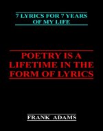 Poetry is a Lifetime in the Form of Lyrics: 7 Lyrics for 7 Years of My Life - Book Cover