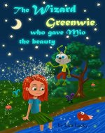 The Wizard Greenwie, who gave Mio the beauty.: Bedtime story for kids 3-7 years-old about magic transformation of messy kid to joyful and pretty girl. - Book Cover
