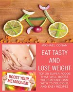 Eat tasty and lose weight: Top 25 super foods that will boost your metabolism with 75 delicious and easy recipes - Book Cover