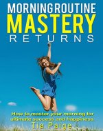 Morning Ritual Mastery Returns: How to transform your morning for Happiness Success & Productivity (Morning Ritual, Habit, Routine, Transformation, Productivity, Motivation, Happiness,) - Book Cover