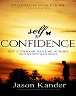 Self-Confidence: How to Overcome Your Limiting Beliefs and Achieve Your Goals - Book Cover