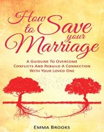 How To Save Your Marriage: A Guideline To Overcome Conflicts And Rebuild A Connection With Your Loved One (Relationships, Love, Intimacy, Communication, ... Divorce, Couples Therapy, Counseling Books) - Book Cover