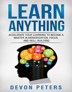 Learn Anything: Accelerate Your Learning to Become a Master in Memorization, Focus, and Skill Building (Learn, Education, Knowledge, Success) - Book Cover