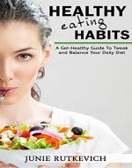 Healthy Eating Habits: A Get-Healthy Guide To Tweak And Balance Your Daily Diet (Weight Loss, Low Carb, Sugar Diet, Metabolism, Cravings) - Book Cover