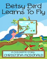 Betsy Bird Learns To Fly: Free audio book included. Children's bedtime rhyming picture story book. Preschool book for kids ages 2-4 - Book Cover