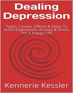 Dealing Depression: Types, Causes, Effects & Steps To Avoid Depression, Anxiety & Stress For A Happy Life - Book Cover