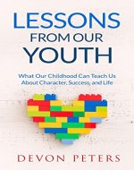 Lessons from Our Youth: What Our Childhood Can Teach Us About Character, Success, and Life (Learning, Children, Happiness, Advice, Success) - Book Cover