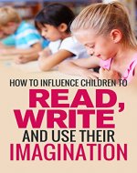 Child Development: How To Influence Children To Read, Write, And Use Their Imagination (Guide To Caring And Nurturing Kids Minds, Brain And Mind Development, Active Learning tips, Smart happy kids) - Book Cover