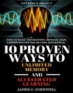 10 Proven Ways to Unlimited Memory and Accelerated Learning.: How to improve memory? Be smarter faster better? Brain games? Want to unlock your memory or get the study skills? Just read it and do it! - Book Cover