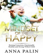Mindset of the Happy. Raising Conscious, Emotionally Healthy and Strong-Willed Child - Book Cover