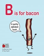 B is for bacon Children's Alphabet Book: A quirky alphabet book. (A quirky children's alphabet book) - Book Cover
