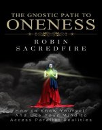 The Gnostic Path to Oneness: How to Know Yourself and Use Your Mind to Access Parallel Realities - Book Cover