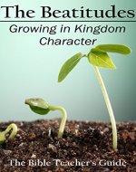 The Beatitudes: Growing in Kingdom Character (The Bible Teacher's Guide Book 16) - Book Cover