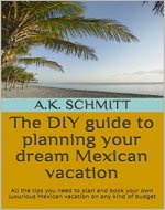 The DIY guide to planning your dream Mexican vacation: All the tips you need to plan and book your own luxurious Mexican vacation on any kind of budget - Book Cover