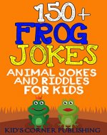 150+ Frog Jokes: animal jokes for kids, funny jokes for kids, riddles and brain teasers for kids, silly jokes, laugh out loud jokes for kids, childrens ... (Animal Jokes and Riddles for Kids Book 17) - Book Cover