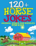 120+ Horse Jokes: animal jokes for kids, funny jokes for kids, riddles and brain teasers for kids, silly jokes, laugh out loud jokes for kids, childrens ... (Animal Jokes and Riddles for Kids Book 18) - Book Cover