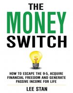 The Money Switch: How To Escape The 9-5, Aquire Financial Freedom And Generate Passive Income For Life - MAKE MONEY THE SMART AND SIMPLE WAY - Book Cover
