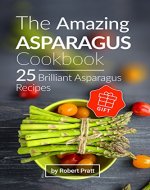 The Amazing Asparagus Cookbook: 25 Brilliant Asparagus Recipes - Book Cover