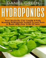 Hydroponics: The Simple Guide to Hydroponics Gardening For Beginners, Grow Organic Vegetables, Fruits and Herbs to save time and money!(Hydrofarm, Homesteading, Aquaculture, Aquaponics, Horticulture) - Book Cover