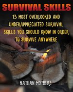 Survival Skills: 13 Most Overlooked And Underappreciated Survival Skills You Should Know In Order To Survive Anywhere - Book Cover