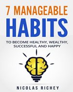 7 Manageable Habits: To Become Healthy, Wealthy, Successful and Happy (Health, Wealth, Success, Happiness) - Book Cover