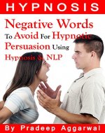 Hypnosis- Negative Words To Avoid For Hypnotic Persuasion Using Hypnosis & NLP: Hypnosis- Negative Words To Avoid For Hypnotic Persuasion Using Self Hypnosis And NLP Techniques - Book Cover