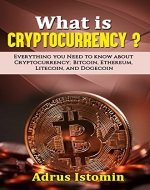 What is Cryptocurrency? : Everything You Need to Know about Cryptocurrency; Bitcoin, Ethereum, Litecoin, and Dogecoin (Cryptocurrencies) - Book Cover