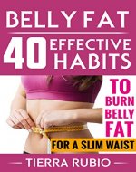 BELLY FAT: 40 EFFECTIVE HABITS to BURN BELLY FAT for A SLIM WAIST (Belly Fat, Fat Burning For Women, Weight Loss, Zero Belly Diet, Flat Belly Diet, Abs Diet, Waist Training Workout) (FIT BODY Book 1) - Book Cover