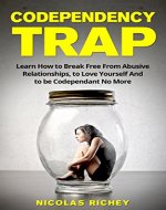 The Codependency Trap: Learn How to Break Free From Abusive Relationships, to Love Yourself And to be Codependent No More (Create Healthy Relationships, Overcome Jealousy and Emotional abuse) - Book Cover