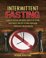 Intermittent Fasting: Learn the Physical and Mental Benefits of Fasting; Build Muscle and Lose Fat while Increasing Productivity and Metabolism - Book Cover