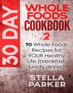 30 Day Whole Foods Cookbook 2: 90 Whole Foods Recipes for YOUR Healthy Life (breakfast, lunch, dinner) - Book Cover