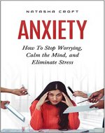 Anxiety: How To Stop Worrying, Calm Your Mind, and Eliminate Stress (Anxiety Techniques, Fear, Phobia, Worry, Depression, Panic Attacks) - Book Cover