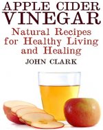 Apple Cider Vinegar: Natural Recipes for Healthy Living and Healing: (Healthy Living, Homemade Remedies) - Book Cover