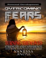 Overcoming Fears: Turning Them into Strength and Confidence (Personal Development Book) The Ultimate Guide: Anxieties & Phobias, How to Be Happy, Feeling Good, Self Esteem, Positive Thinking - Book Cover