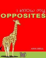 Books for Kids: I Know My Opposites - Kids learn the opposites with simple,bright pictures (toddler books, childrens book, kindergarten books, preschool books) - Book Cover