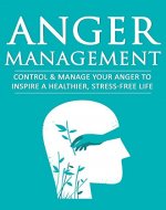 Anger Management: Control & Manage Your Anger to Inspire a Healthier, Stress-Free Life - Book Cover