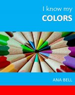 Books for Kids: I Know My Colors - Kids learn the colors with simple,bright pictures (toddler books, childrens book, kindergarten books, preschool books) - Book Cover