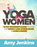 Yoga for Women: 14-Day Beginner’s Guide to Yoga for Weight Loss, Stress Relief & Living Longer! (BONUS: 100 Yoga Poses with Instructions) - Book Cover