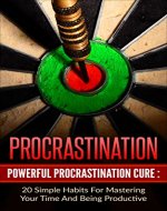 PROCRASTINATION : 20 SIMPLE HABITS FOR MASTERING YOUR TIME AND BEING PRODUCTIVE (Output, Laziness, Discipline, Success, Willpower) - Book Cover
