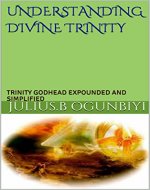 UNDERSTANDING DIVINE TRINITY: TRINITY GODHEAD EXPOUNDED AND SIMPLIFIED - Book Cover