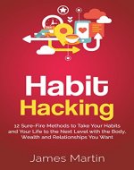 Habit Hacking: 12 Sure-Fire Methods to Take Your Habits and Your Life to the Next Level with the Body, Wealth and Relationships You Want - Book Cover
