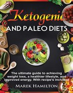 Ketogenic and Paleo Diets: The ultimate guide to achieving weight loss, a healthier lifestyle, and improved energy. With recipe's included - Book Cover