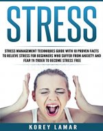 Stress: stress management techniques guide with 10 proven facts to relieve stress for beginners who suffer from anxiety and fear in order to become  stress ... meditation, mental disorder, health) - Book Cover
