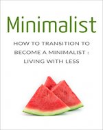 Minimalist: How To Transition To Become A Minimalist: Living With Less (Minimalist Living, Minimalism, Simple Living, Uncluttered life) - Book Cover