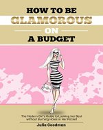 How to be Glamorous on a Budget: A Modern Girl's guide to looking her Best without Burning Holes in her Pocket - Book Cover